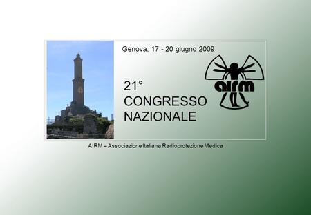 21° CONGRESSO NAZIONALE Genova, 17 - 20 giugno 2009 AIRM – Associazione Italiana Radioprotezione Medica.