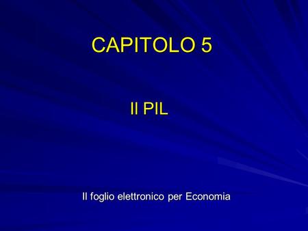 CAPITOLO 5 Il PIL Il foglio elettronico per Economia.
