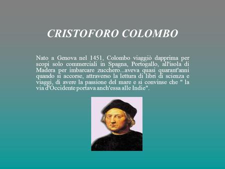 CRISTOFORO COLOMBO Nato a Genova nel 1451, Colombo viaggiò dapprima per scopi solo commerciali in Spagna, Portogallo, all'isola di Madera per imbarcare.