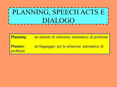PLANNING, SPEECH ACTS E DIALOGO Planning:un metodo di soluzione automatica di problemi Planner: un linguaggio per la soluzione automatica di problemi.