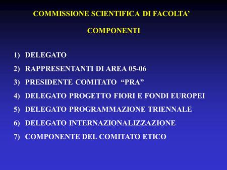 COMMISSIONE SCIENTIFICA DI FACOLTA COMPONENTI 1)DELEGATO 2)RAPPRESENTANTI DI AREA 05-06 3)PRESIDENTE COMITATO PRA 4)DELEGATO PROGETTO FIORI E FONDI EUROPEI.