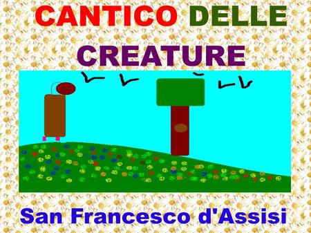 CANTICO DELLE CREATURE San Francesco d'Assisi.