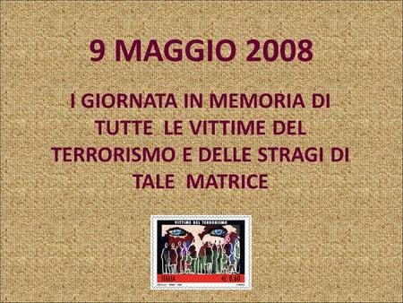 9 MAGGIO 2008 I GIORNATA IN MEMORIA DI TUTTE LE VITTIME DEL TERRORISMO E DELLE STRAGI DI TALE MATRICE.
