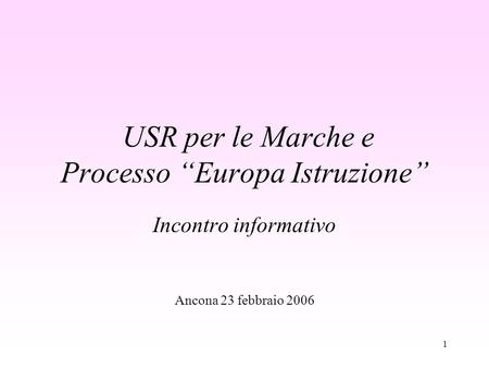 1 USR per le Marche e Processo Europa Istruzione Incontro informativo Ancona 23 febbraio 2006.