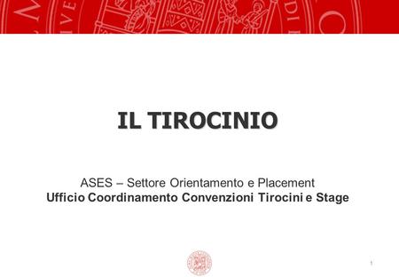 1 IL TIROCINIO ASES – Settore Orientamento e Placement Ufficio Coordinamento Convenzioni Tirocini e Stage.