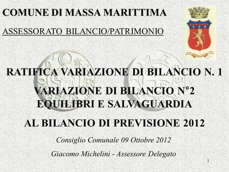 1 COMUNE DI MASSA MARITTIMA RATIFICA VARIAZIONE DI BILANCIO N. 1 VARIAZIONE DI BILANCIO N°2 EQUILIBRI E SALVAGUARDIA AL BILANCIO DI PREVISIONE 2012 ASSESSORATO.