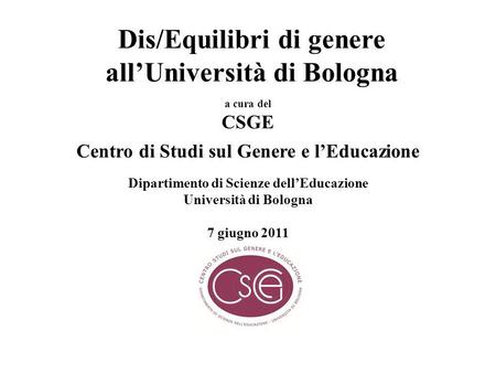 Dis/Equilibri di genere allUniversità di Bologna a cura del CSGE Centro di Studi sul Genere e lEducazione Dipartimento di Scienze dellEducazione Università