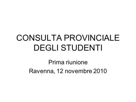 CONSULTA PROVINCIALE DEGLI STUDENTI Prima riunione Ravenna, 12 novembre 2010.