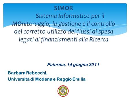 Palermo, 14 giugno 2011 Barbara Rebecchi, Università di Modena e Reggio Emilia SIMOR Sistema Informatico per il MOnitoraggio, la gestione e il controllo.