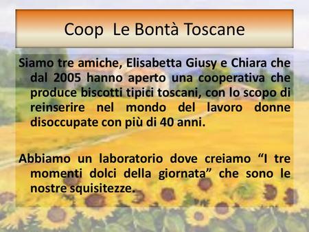 Coop Le Bontà Toscane Siamo tre amiche, Elisabetta Giusy e Chiara che dal 2005 hanno aperto una cooperativa che produce biscotti tipici toscani, con lo.