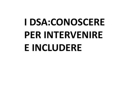 I DSA:CONOSCERE PER INTERVENIRE E INCLUDERE