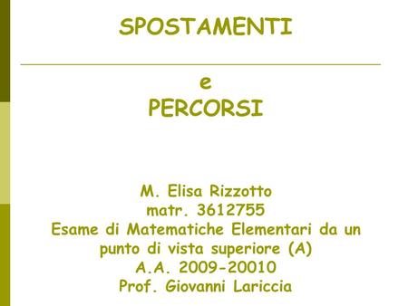 SPOSTAMENTI e PERCORSI M. Elisa Rizzotto matr. 3612755 Esame di Matematiche Elementari da un punto di vista superiore (A) A.A. 2009-20010 Prof. Giovanni.