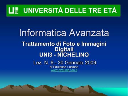Informatica Avanzata Trattamento di Foto e Immagini Digitali UNI3 - NICHELINO Lez. N. 6 - 30 Gennaio 2009 di Pautasso Luciano www.ezguide.too.it Lez. N.