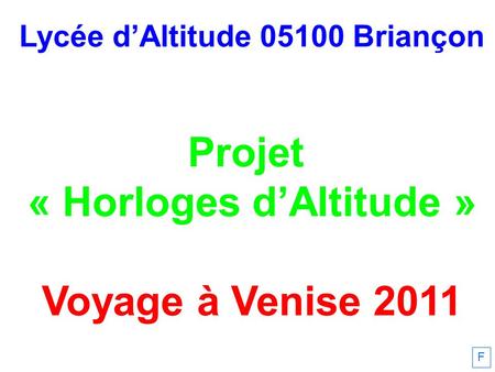 Lycée dAltitude 05100 Briançon Projet « Horloges dAltitude » Voyage à Venise 2011 F.