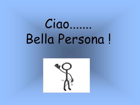 Ciao....... Bella Persona !                         