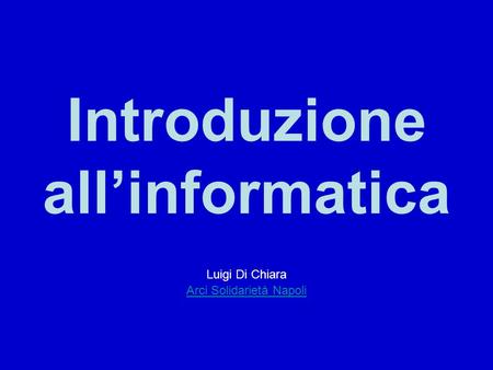 Introduzione allinformatica Luigi Di Chiara Arci Solidarietà Napoli.