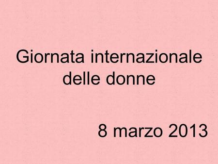 Giornata internazionale delle donne 8 marzo 2013