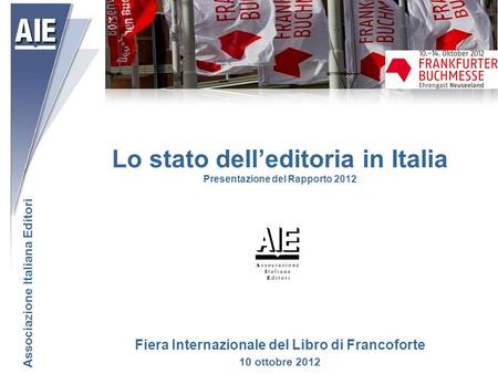 Lo stato delleditoria in Italia Presentazione del Rapporto 2012 Associazione Italiana Editori Fiera Internazionale del Libro di Francoforte 10 ottobre.
