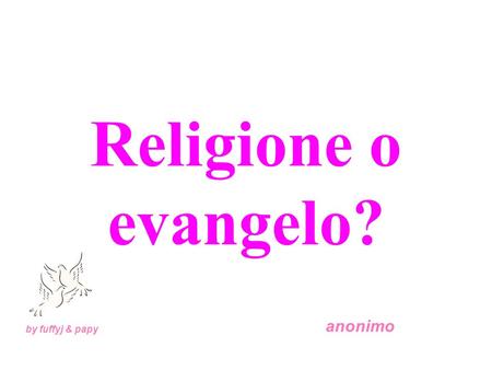 Religione o evangelo? by fuffyj & papy anonimo. Ci sono molte religioni, ma un solo Evangelo. La religione è un opera delluomo, lEvangelo è un dono di.