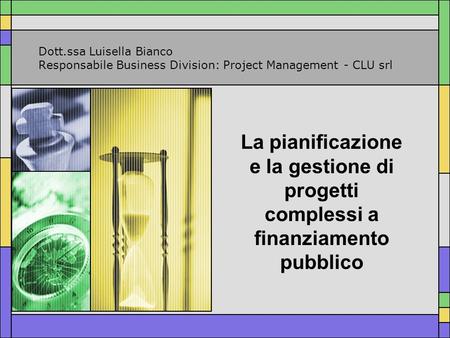 La pianificazione e la gestione di progetti complessi a finanziamento pubblico Dott.ssa Luisella Bianco Responsabile Business Division: Project Management.