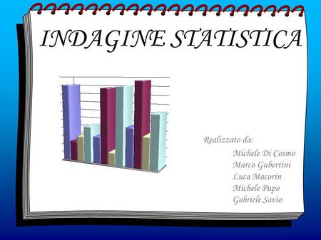 INDAGINE STATISTICA Realizzato da: Michele Di Cosmo Marco Gubertini Luca Macorin Michele Pupo Gabriele Savio.