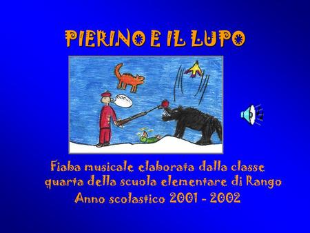 PIERINO E IL LUPO Fiaba musicale elaborata dalla classe quarta della scuola elementare di Rango Anno scolastico 2001 - 2002.