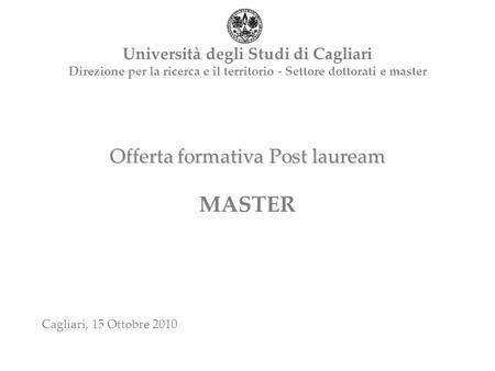 Offerta formativa Post lauream Offerta formativa Post lauream MASTER Università degli Studi di Cagliari Direzione per la ricerca e il territorio - Settore.