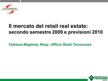 Fabiana Megliola, Resp. Ufficio Studi Tecnocasa Il mercato del retail real estate: secondo semestre 2009 e previsioni 2010.
