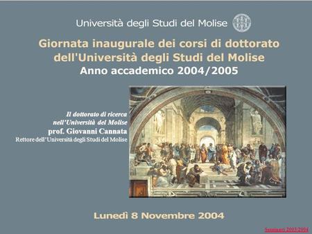 Il dottorato di ricerca nellUniversità del Molise prof. Giovanni Cannata Rettore dellUniversità degli Studi del Molise Seminari 2003/2004.