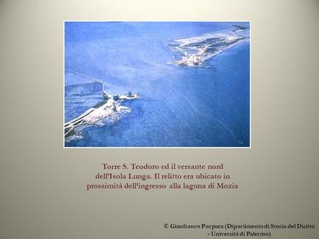 © Gianfranco Purpura (Dipartimento di Storia del Diritto - Università di Palermo) Torre S. Teodoro ed il versante nord dellIsola Lunga. Il relitto era.