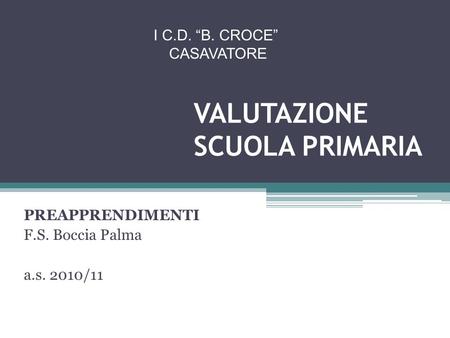 VALUTAZIONE SCUOLA PRIMARIA PREAPPRENDIMENTI F.S. Boccia Palma a.s. 2010/11 I C.D. B. CROCE CASAVATORE.