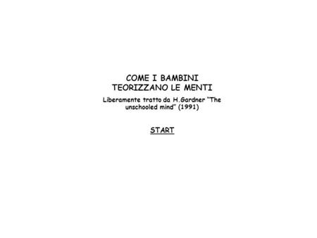 COME I BAMBINI TEORIZZANO LE MENTI Liberamente tratto da H.Gardner The unschooled mind (1991) START.