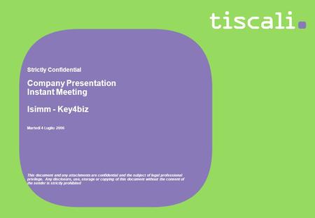 Strictly Confidential Company Presentation Instant Meeting Isimm - Key4biz Martedì 4 Luglio 2006 This document and any attachments are confidential and.