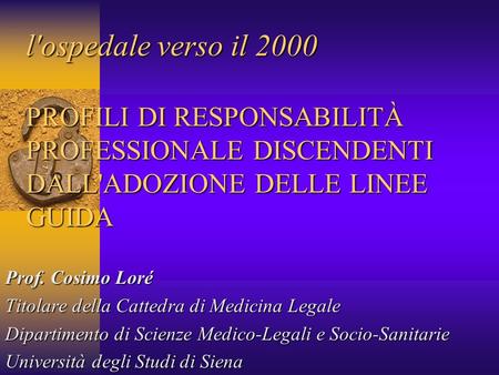 L'ospedale verso il 2000 PROFILI DI RESPONSABILITÀ PROFESSIONALE DISCENDENTI DALL'ADOZIONE DELLE LINEE GUIDA Prof. Cosimo Loré Titolare della Cattedra.