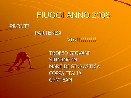 FIUGGI ANNO 2008 FIUGGI ANNO 2008 PRONTI PRONTI PARTENZA PARTENZA VIA!!!!!!!!!! VIA!!!!!!!!!! TROFEO GIOVANI TROFEO GIOVANI SINCROGYM SINCROGYM MARE DI.