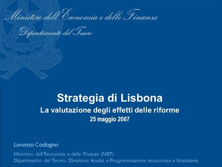 Strategia di Lisbona La valutazione degli effetti delle riforme 25 maggio 2007 Lorenzo Codogno Ministero dellEconomia e delle Finanze (MEF) Dipartimento.