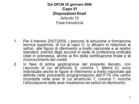 1 Dal DPCM 25 gennaio 2008 Capo VI Disposizioni finali Articolo 15 Fase transitoria 1.Per il triennio 2007/2009, i percorsi di istruzione e formazione.