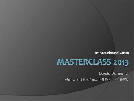 MASTERCLASS 2013 Danilo Domenici Laboratori Nazionali di Frascati INFN