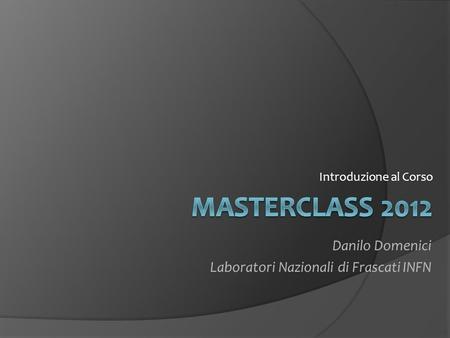MASTERCLASS 2012 Danilo Domenici Laboratori Nazionali di Frascati INFN