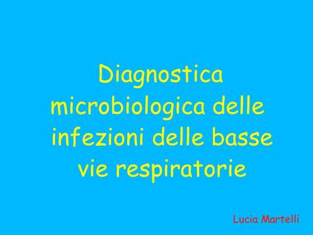 Lucia Martelli Diagnostica microbiologica delle infezioni delle basse vie respiratorie Lucia Martelli.