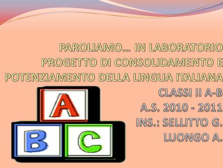 PAROLIAMO… IN LABORATORIO PROGETTO DI CONSOLIDAMENTO E POTENZIAMENTO DELLA LINGUA ITALIANA CLASSI II A-B A.S. 2010 - 2011 INS.: SELLITTO G. LUONGO.