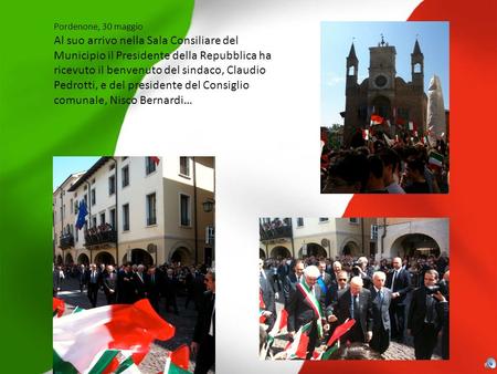 Pordenone, 30 maggio Al suo arrivo nella Sala Consiliare del Municipio il Presidente della Repubblica ha ricevuto il benvenuto del sindaco, Claudio Pedrotti,