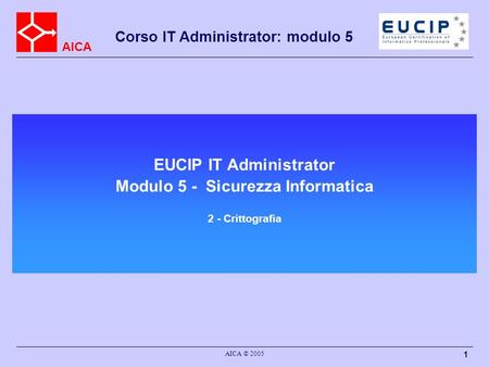 EUCIP IT Administrator Modulo 5 - Sicurezza Informatica 2 - Crittografia AICA © 2005.