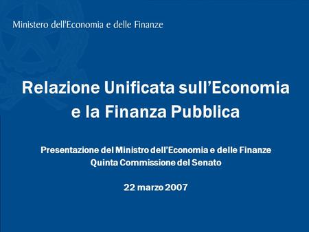 T. Padoa-Schioppa, Relazione Unificata sullEconomia e la Finanza Pubblica, Presentazione alla Quinta Commissione del Senato; 22 marzo 2007 1 Relazione.