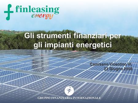 Gli strumenti finanziari per gli impianti energetici Camisano Vicentino VI, 23 Giugno 2008.