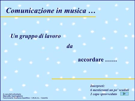 Comunicazione in musica … Un gruppo di lavoro da accordare …… Interpreti: 6 mestieranti un po scaduti 1 capo sprovveduto A cura del volontario Marcello.