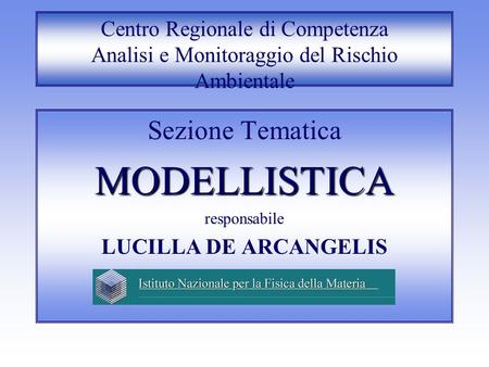Centro Regionale di Competenza Analisi e Monitoraggio del Rischio Ambientale Sezione Tematica MODELLISTICA responsabile LUCILLA DE ARCANGELIS.
