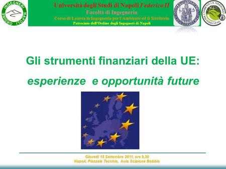 Giovedì 15 Settembre 2011, ore 9,30 Napoli, Piazzale Tecchio, Aula Scipione Bobbio Gli strumenti finanziari della UE: esperienze e opportunità future Università