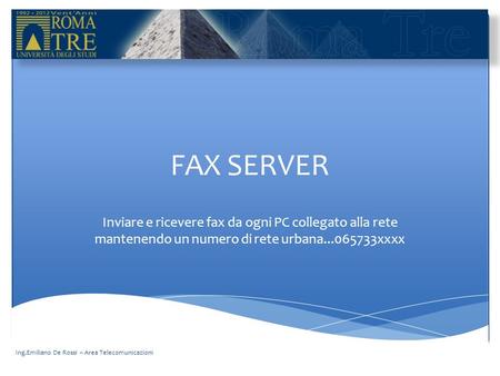 FAX SERVER Inviare e ricevere fax da ogni PC collegato alla rete mantenendo un numero di rete urbana...065733xxxx Ing.Emiliano De Rossi – Area Telecomunicazioni.