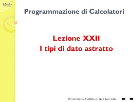 G. Amodeo, C. Gaibisso Programmazione di Calcolatori Lezione XXII I tipi di dato astratto Programmazione di Calcolatori: i tipi di dato astratto 1.